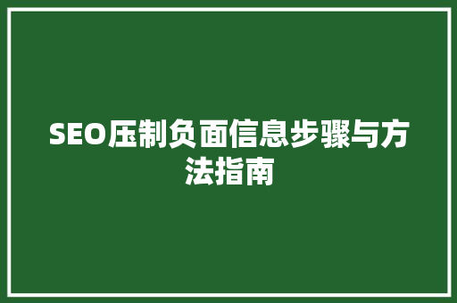 SEO压制负面信息步骤与方法指南