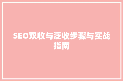 SEO双收与泛收步骤与实战指南