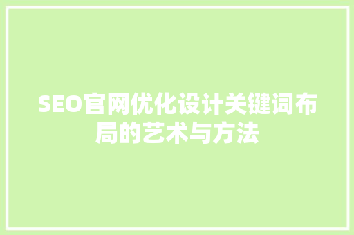 SEO官网优化设计关键词布局的艺术与方法