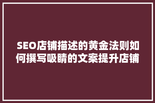 SEO店铺描述的黄金法则如何撰写吸睛的文案提升店铺流量