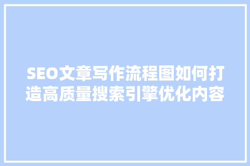 SEO文章写作流程图如何打造高质量搜索引擎优化内容