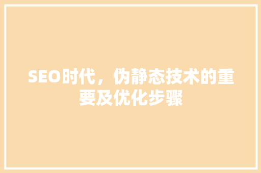 SEO时代，伪静态技术的重要及优化步骤