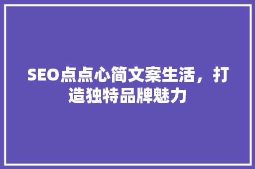 SEO点点心简文案生活，打造独特品牌魅力