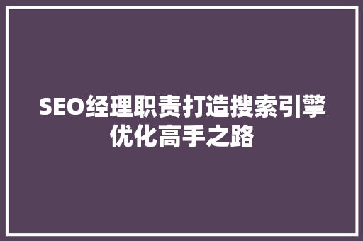 SEO经理职责打造搜索引擎优化高手之路