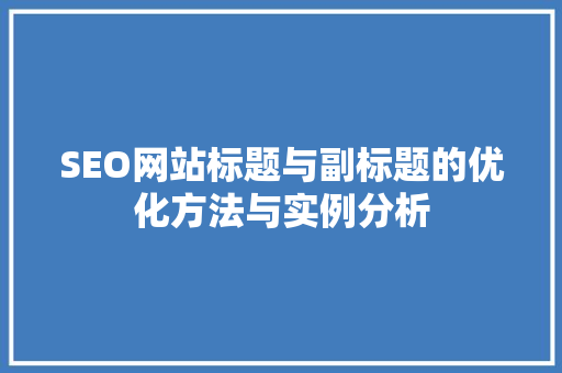 SEO网站标题与副标题的优化方法与实例分析