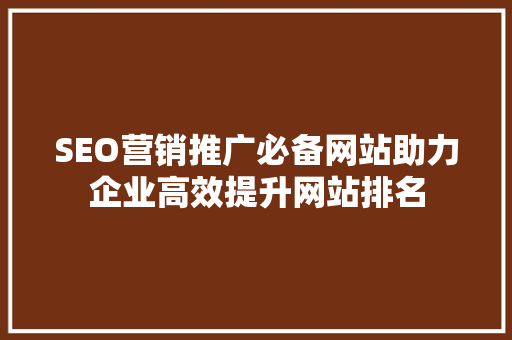 SEO营销推广必备网站助力企业高效提升网站排名