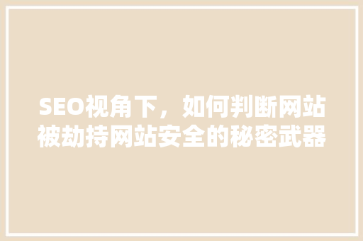 SEO视角下，如何判断网站被劫持网站安全的秘密武器
