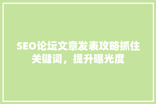 SEO论坛文章发表攻略抓住关键词，提升曝光度