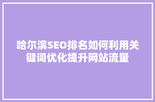 哈尔滨SEO排名如何利用关键词优化提升网站流量