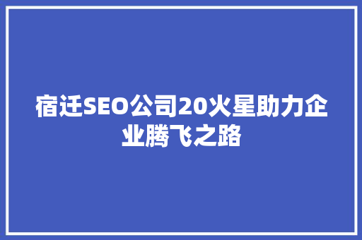 宿迁SEO公司20火星助力企业腾飞之路