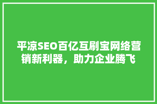 平凉SEO百亿互刷宝网络营销新利器，助力企业腾飞