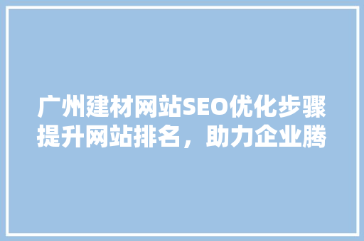 广州建材网站SEO优化步骤提升网站排名，助力企业腾飞
