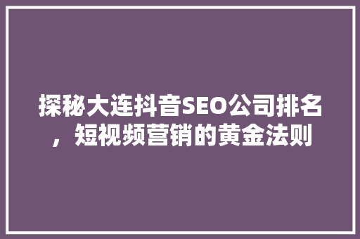 探秘大连抖音SEO公司排名，短视频营销的黄金法则