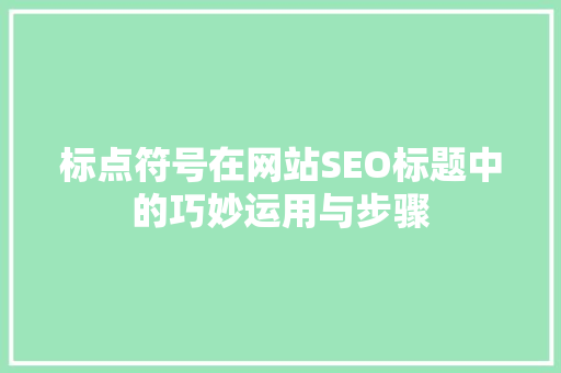 标点符号在网站SEO标题中的巧妙运用与步骤
