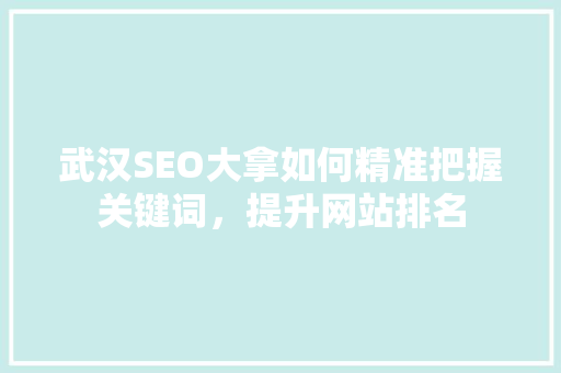 武汉SEO大拿如何精准把握关键词，提升网站排名