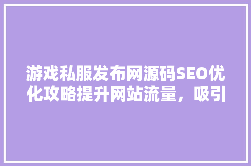 游戏私服发布网源码SEO优化攻略提升网站流量，吸引玩家驻足