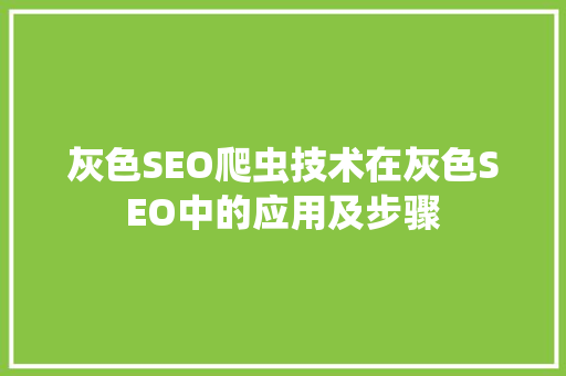 灰色SEO爬虫技术在灰色SEO中的应用及步骤