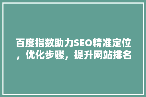 百度指数助力SEO精准定位，优化步骤，提升网站排名