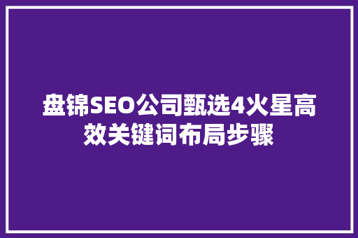 盘锦SEO公司甄选4火星高效关键词布局步骤
