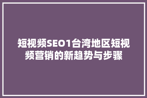 短视频SEO1台湾地区短视频营销的新趋势与步骤