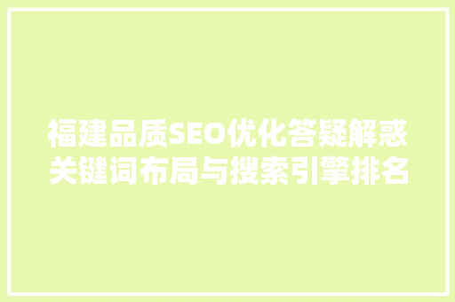 福建品质SEO优化答疑解惑关键词布局与搜索引擎排名之路