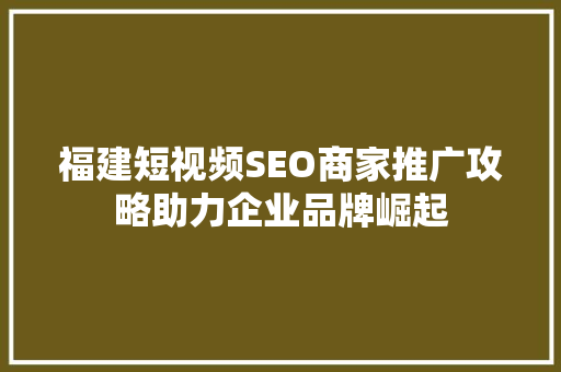 福建短视频SEO商家推广攻略助力企业品牌崛起