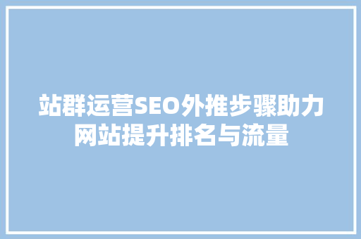站群运营SEO外推步骤助力网站提升排名与流量