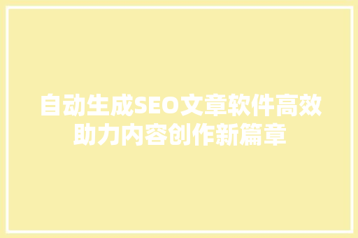自动生成SEO文章软件高效助力内容创作新篇章