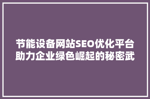 节能设备网站SEO优化平台助力企业绿色崛起的秘密武器