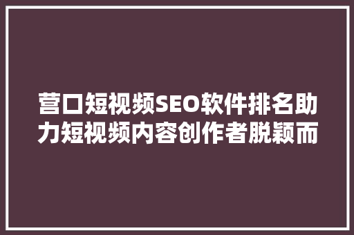 营口短视频SEO软件排名助力短视频内容创作者脱颖而出