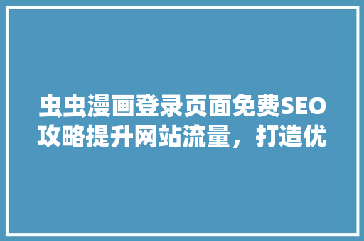 虫虫漫画登录页面免费SEO攻略提升网站流量，打造优质阅读体验