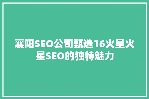 襄阳SEO公司甄选16火星火星SEO的独特魅力