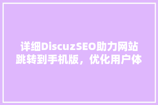 详细DiscuzSEO助力网站跳转到手机版，优化用户体验与搜索引擎排名