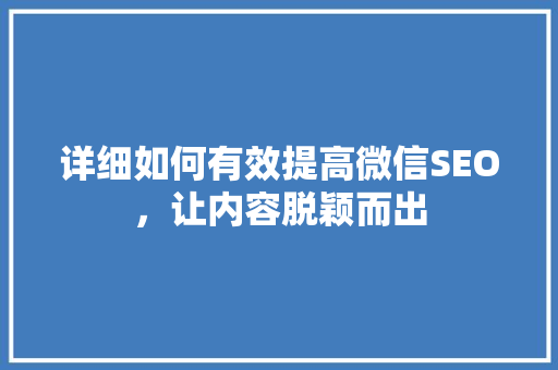 详细如何有效提高微信SEO，让内容脱颖而出