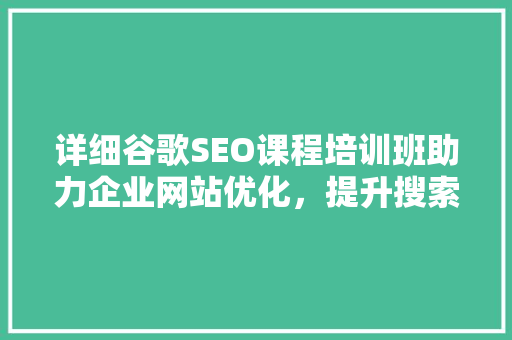 详细谷歌SEO课程培训班助力企业网站优化，提升搜索引擎排名
