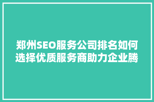 郑州SEO服务公司排名如何选择优质服务商助力企业腾飞