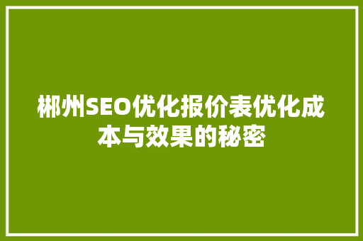 郴州SEO优化报价表优化成本与效果的秘密