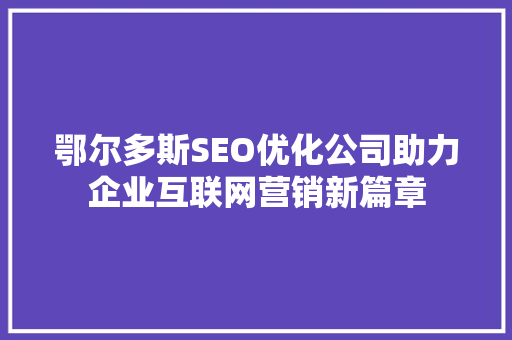 鄂尔多斯SEO优化公司助力企业互联网营销新篇章