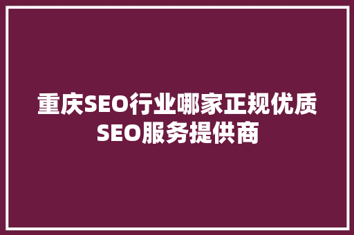 重庆SEO行业哪家正规优质SEO服务提供商