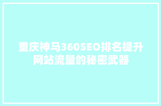重庆神马360SEO排名提升网站流量的秘密武器