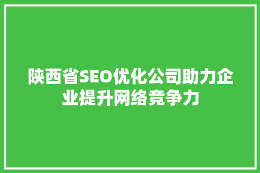 陕西省SEO优化公司助力企业提升网络竞争力