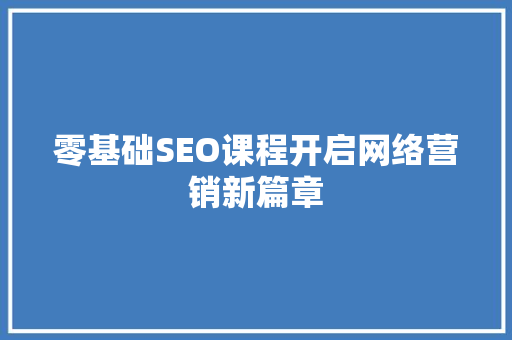 零基础SEO课程开启网络营销新篇章