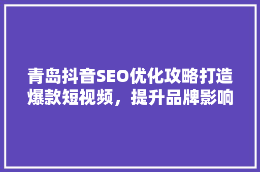 青岛抖音SEO优化攻略打造爆款短视频，提升品牌影响力