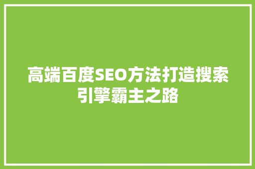 高端百度SEO方法打造搜索引擎霸主之路