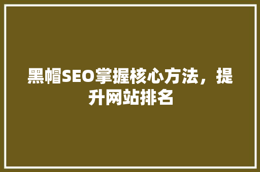 黑帽SEO掌握核心方法，提升网站排名