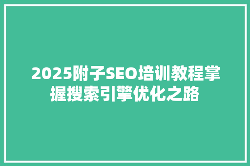 2025附子SEO培训教程掌握搜索引擎优化之路