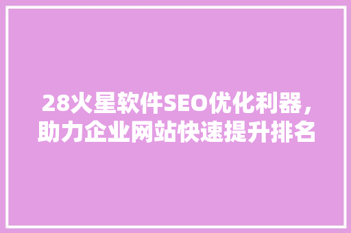 28火星软件SEO优化利器，助力企业网站快速提升排名