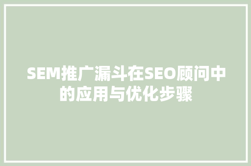 SEM推广漏斗在SEO顾问中的应用与优化步骤