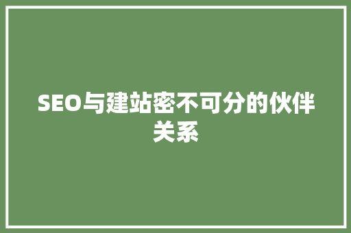 SEO与建站密不可分的伙伴关系