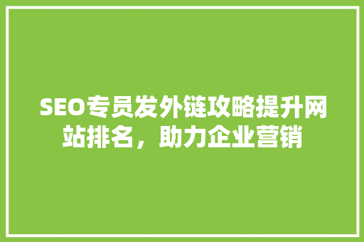 SEO专员发外链攻略提升网站排名，助力企业营销